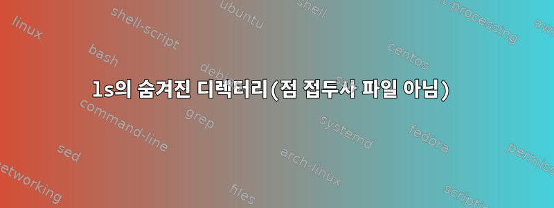 ls의 숨겨진 디렉터리(점 접두사 파일 아님)