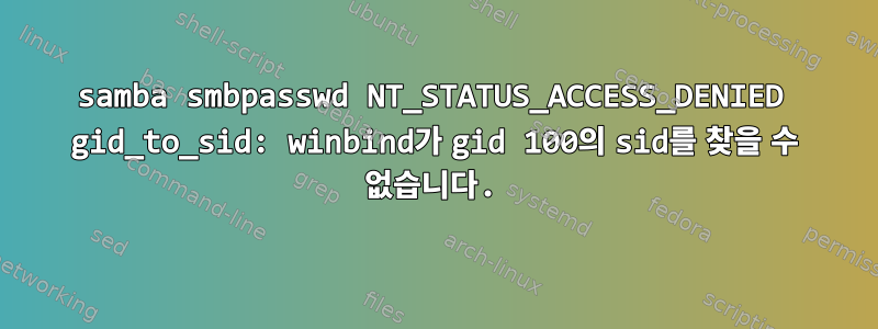 samba smbpasswd NT_STATUS_ACCESS_DENIED gid_to_sid: winbind가 gid 100의 sid를 찾을 수 없습니다.