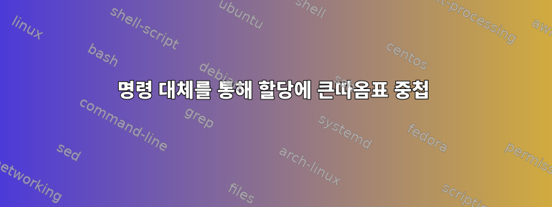 명령 대체를 통해 할당에 큰따옴표 중첩