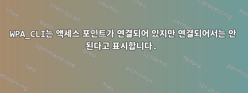 WPA_CLI는 액세스 포인트가 연결되어 있지만 연결되어서는 안 된다고 표시합니다.