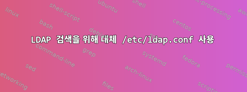 LDAP 검색을 위해 대체 /etc/ldap.conf 사용