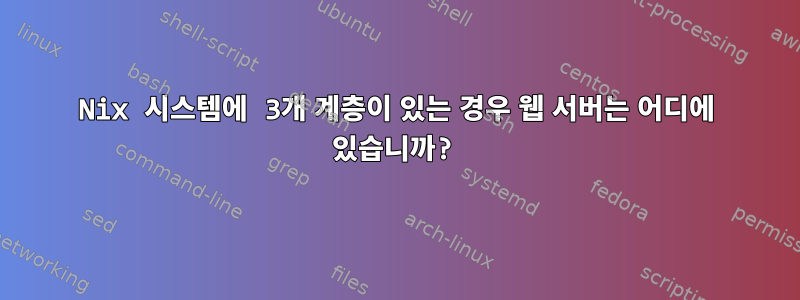 Nix 시스템에 3개 계층이 있는 경우 웹 서버는 어디에 있습니까?