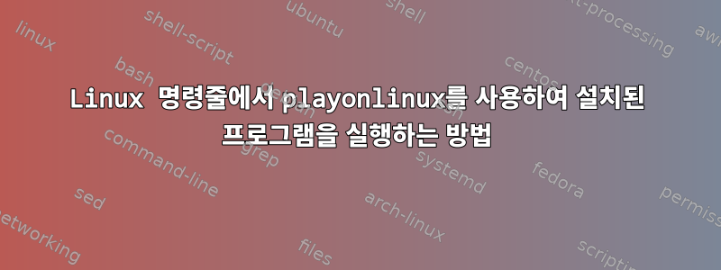 Linux 명령줄에서 playonlinux를 사용하여 설치된 프로그램을 실행하는 방법