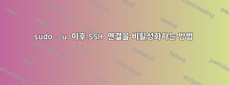 sudo -u 이후 SSH 연결을 비활성화하는 방법