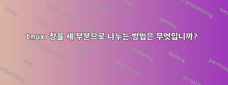 tmux 창을 세 부분으로 나누는 방법은 무엇입니까?