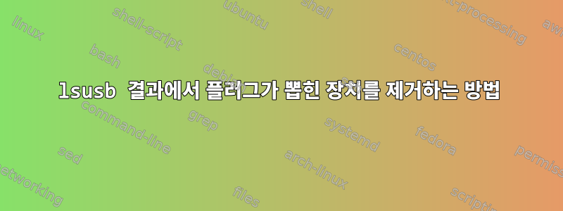 lsusb 결과에서 플러그가 뽑힌 장치를 제거하는 방법