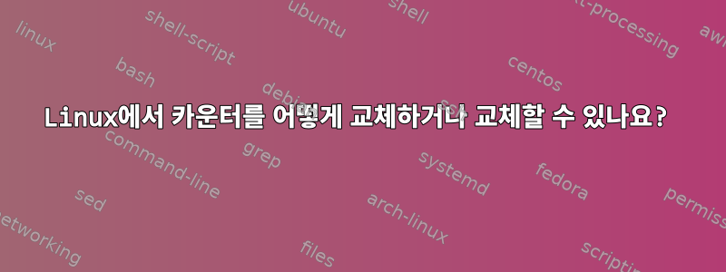 Linux에서 카운터를 어떻게 교체하거나 교체할 수 있나요?