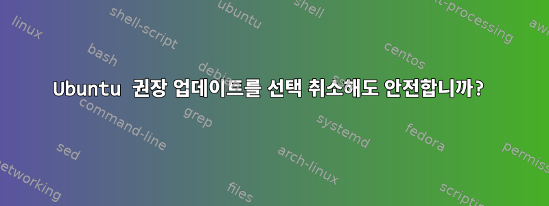 Ubuntu 권장 업데이트를 선택 취소해도 안전합니까?