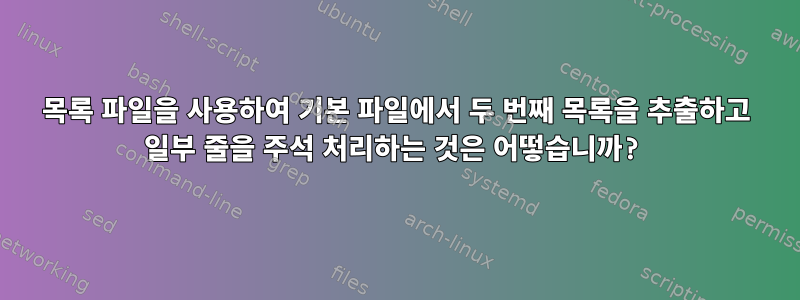 목록 파일을 사용하여 기본 파일에서 두 번째 목록을 추출하고 일부 줄을 주석 처리하는 것은 어떻습니까?