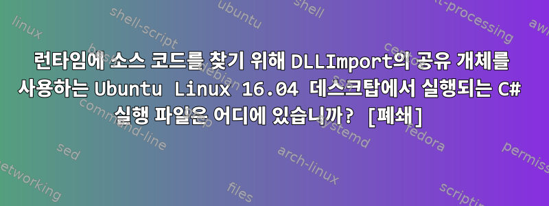 런타임에 소스 코드를 찾기 위해 DLLImport의 공유 개체를 사용하는 Ubuntu Linux 16.04 데스크탑에서 실행되는 C# 실행 파일은 어디에 있습니까? [폐쇄]