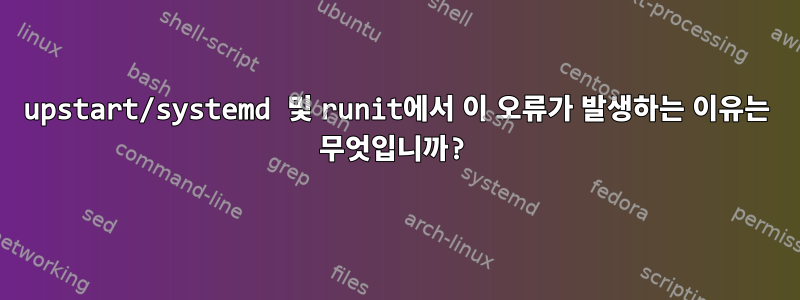 upstart/systemd 및 runit에서 이 오류가 발생하는 이유는 무엇입니까?