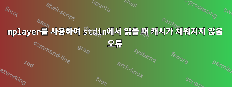 mplayer를 사용하여 stdin에서 읽을 때 캐시가 채워지지 않음 오류