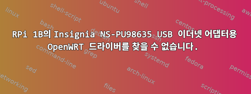 RPi 1B의 Insignia NS-PU98635 USB 이더넷 어댑터용 OpenWRT 드라이버를 찾을 수 없습니다.