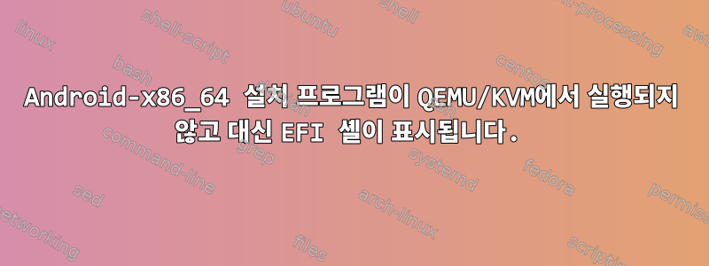 Android-x86_64 설치 프로그램이 QEMU/KVM에서 실행되지 않고 대신 EFI 셸이 표시됩니다.