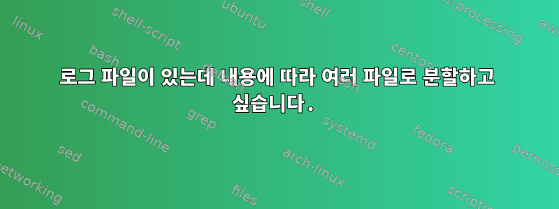 로그 파일이 있는데 내용에 따라 여러 파일로 분할하고 싶습니다.