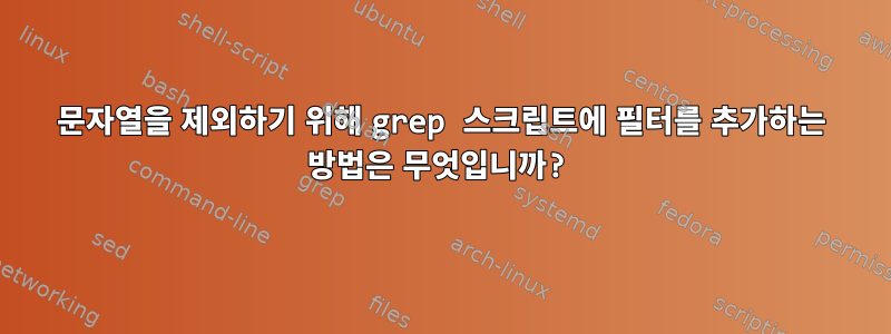 문자열을 제외하기 위해 grep 스크립트에 필터를 추가하는 방법은 무엇입니까?