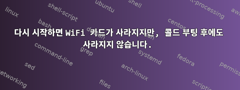 다시 시작하면 WiFi 카드가 사라지지만, 콜드 부팅 후에도 사라지지 않습니다.