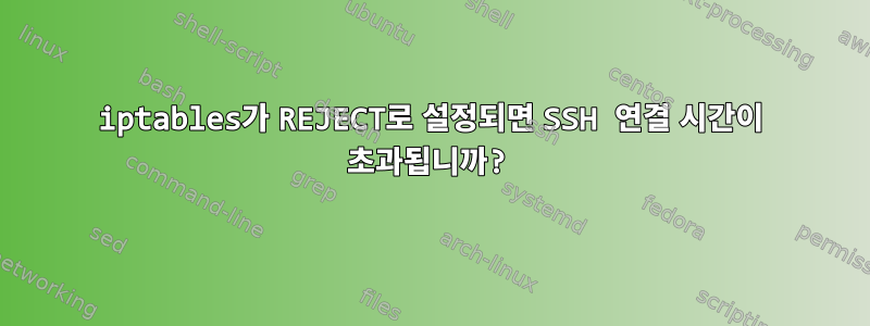 iptables가 REJECT로 설정되면 SSH 연결 시간이 초과됩니까?