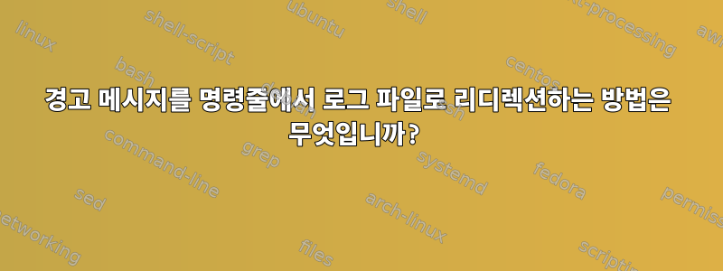 경고 메시지를 명령줄에서 로그 파일로 리디렉션하는 방법은 무엇입니까?