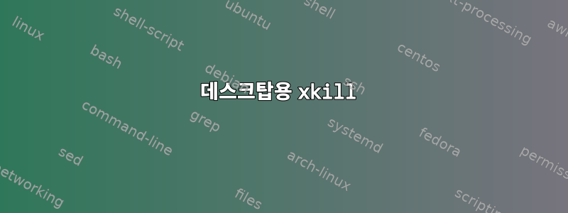 데스크탑용 xkill