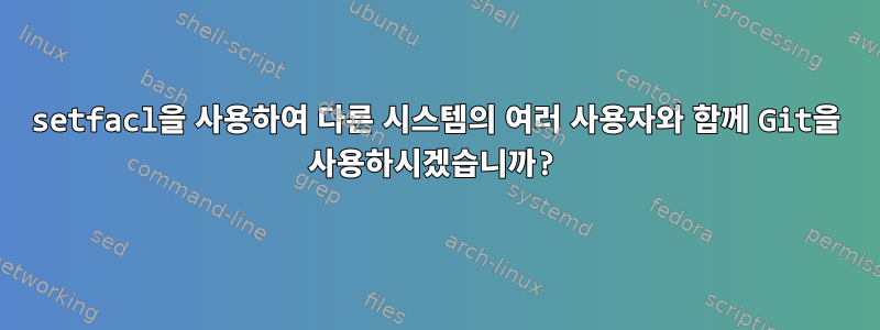 setfacl을 사용하여 다른 시스템의 여러 사용자와 함께 Git을 사용하시겠습니까?