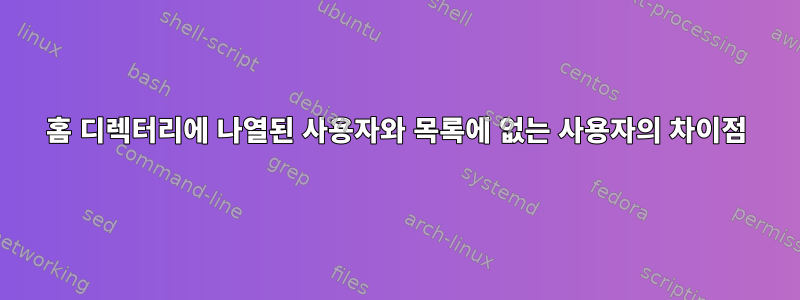 홈 디렉터리에 나열된 사용자와 목록에 없는 사용자의 차이점