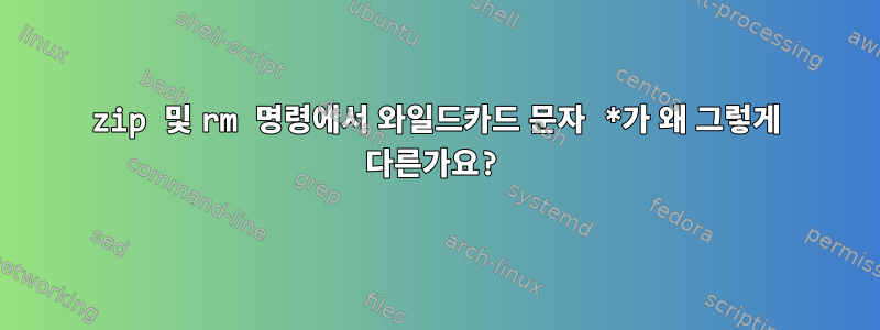 zip 및 rm 명령에서 와일드카드 문자 *가 왜 그렇게 다른가요?