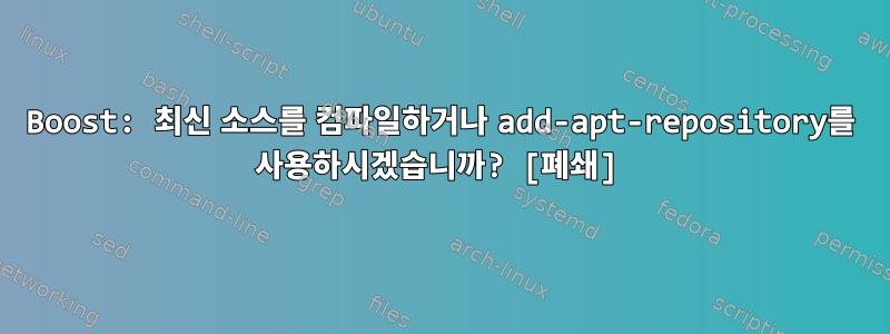 Boost: 최신 소스를 컴파일하거나 add-apt-repository를 사용하시겠습니까? [폐쇄]