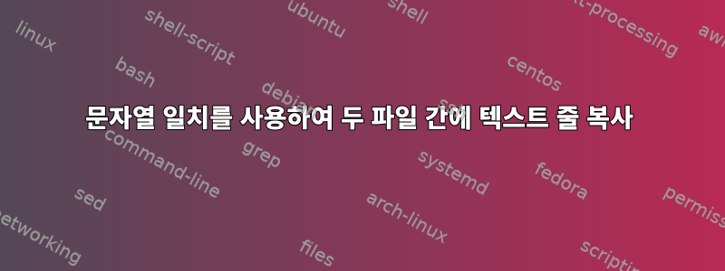 문자열 일치를 사용하여 두 파일 간에 텍스트 줄 복사