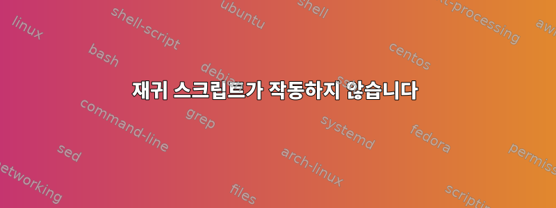 재귀 스크립트가 작동하지 않습니다