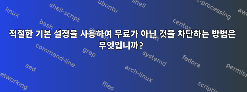 적절한 기본 설정을 사용하여 무료가 아닌 것을 차단하는 방법은 무엇입니까?