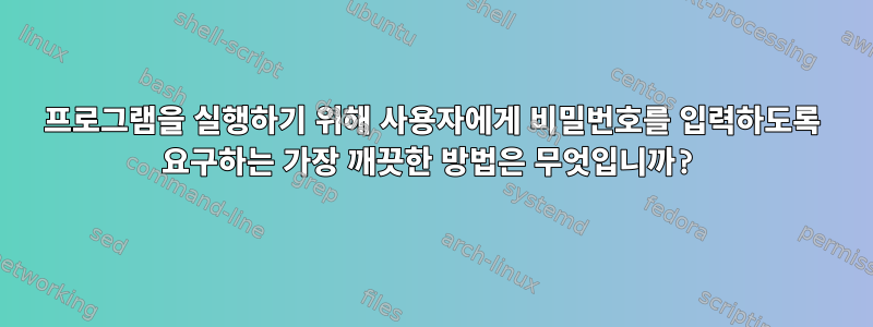 프로그램을 실행하기 위해 사용자에게 비밀번호를 입력하도록 요구하는 가장 깨끗한 방법은 무엇입니까?