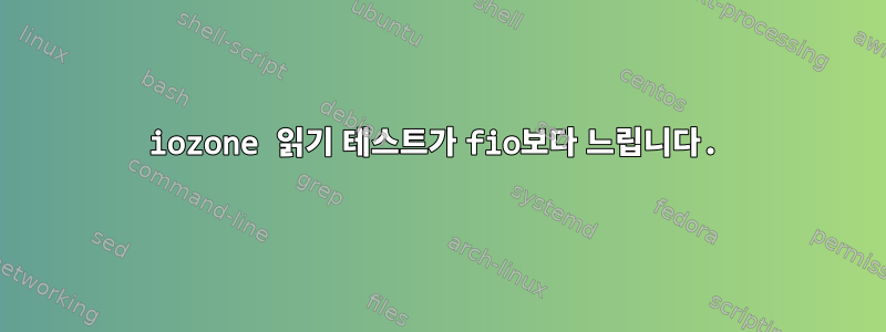 iozone 읽기 테스트가 fio보다 느립니다.