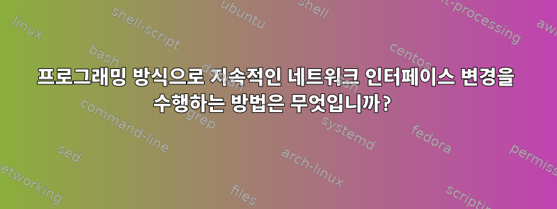 프로그래밍 방식으로 지속적인 네트워크 인터페이스 변경을 수행하는 방법은 무엇입니까?