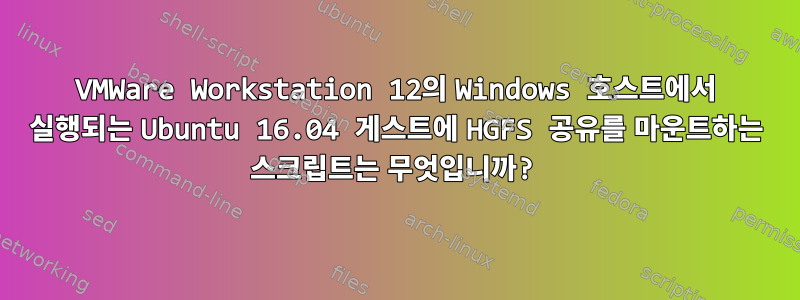 VMWare Workstation 12의 Windows 호스트에서 실행되는 Ubuntu 16.04 게스트에 HGFS 공유를 마운트하는 스크립트는 무엇입니까?