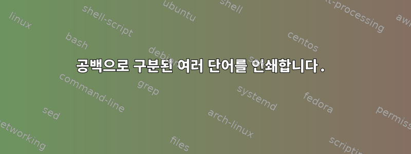 공백으로 구분된 여러 단어를 인쇄합니다.