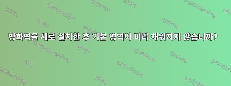 방화벽을 새로 설치한 후 기본 영역이 미리 채워지지 않습니까?