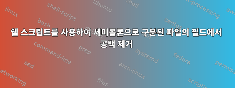 쉘 스크립트를 사용하여 세미콜론으로 구분된 파일의 필드에서 공백 제거