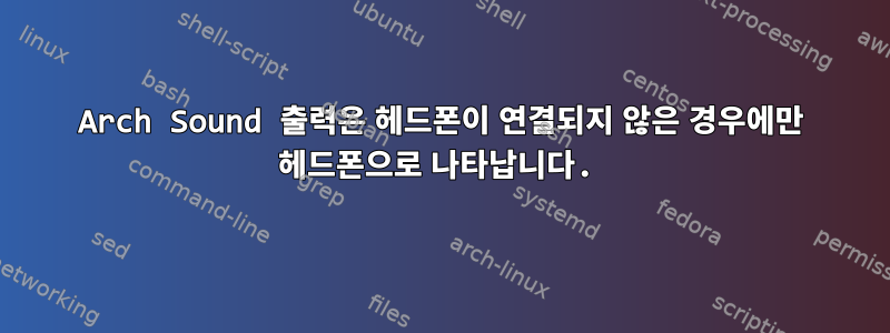 Arch Sound 출력은 헤드폰이 연결되지 않은 경우에만 헤드폰으로 나타납니다.