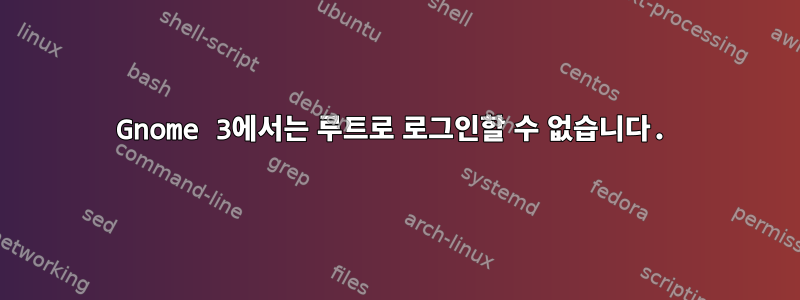 Gnome 3에서는 루트로 로그인할 수 없습니다.