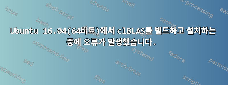 Ubuntu 16.04(64비트)에서 clBLAS를 빌드하고 설치하는 중에 오류가 발생했습니다.