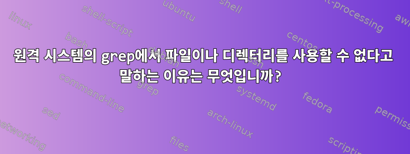 원격 시스템의 grep에서 파일이나 디렉터리를 사용할 수 없다고 말하는 이유는 무엇입니까?