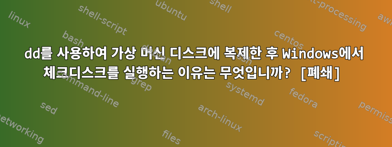 dd를 사용하여 가상 머신 디스크에 복제한 후 Windows에서 체크디스크를 실행하는 이유는 무엇입니까? [폐쇄]