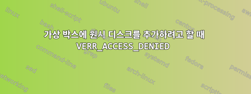 가상 박스에 원시 디스크를 추가하려고 할 때 VERR_ACCESS_DENIED