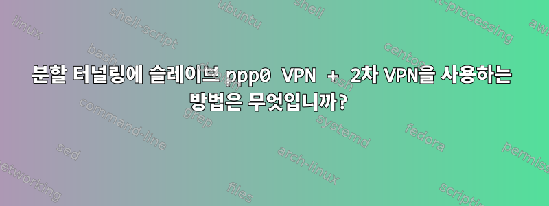 분할 터널링에 슬레이브 ppp0 VPN + 2차 VPN을 사용하는 방법은 무엇입니까?