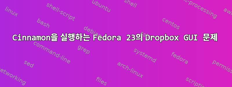 Cinnamon을 실행하는 Fedora 23의 Dropbox GUI 문제