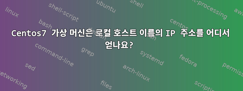 Centos7 가상 머신은 로컬 호스트 이름의 IP 주소를 어디서 얻나요?