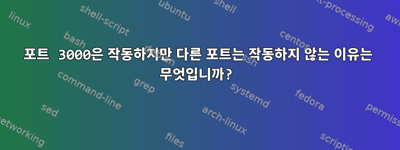 포트 3000은 작동하지만 다른 포트는 작동하지 않는 이유는 무엇입니까?