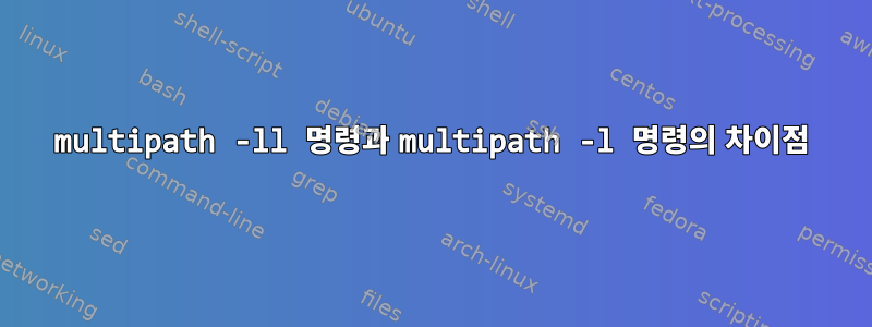 multipath -ll 명령과 multipath -l 명령의 차이점