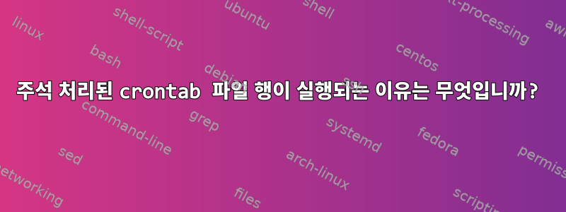 주석 처리된 crontab 파일 행이 실행되는 이유는 무엇입니까?